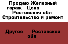 Продаю Железный гараж › Цена ­ 40 000 - Ростовская обл. Строительство и ремонт » Другое   . Ростовская обл.